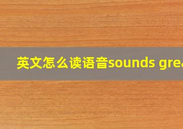 英文怎么读语音sounds great